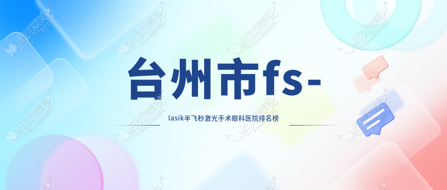 台州市fs-lasik半飞秒激光手术眼科医院排名榜 台州市fs-lasik半飞秒激光手术眼科医院排名榜