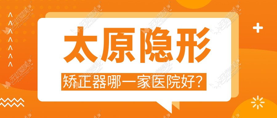 太原隐形矫正器哪一家医院好? 太原隐形矫正器哪一家医院好?