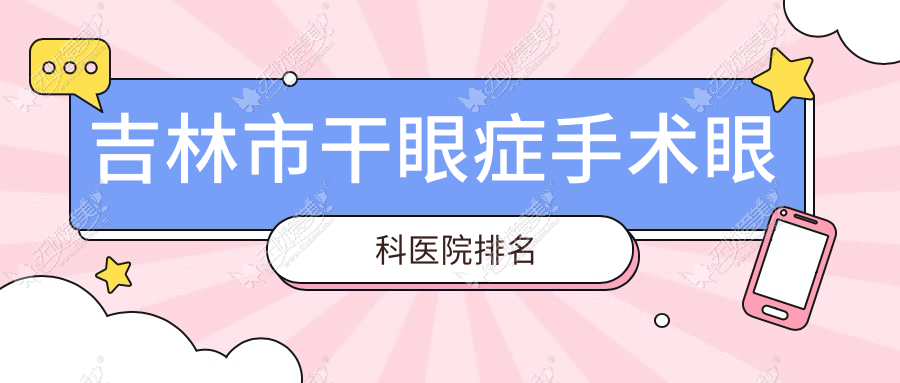 吉林市干眼症手术眼科医院排名 吉林市干眼症手术眼科医院排名
