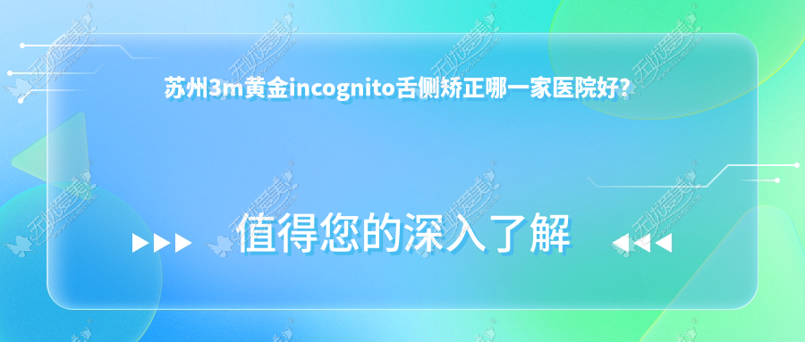 苏州3m黄金incognito舌侧矫正哪一家医院好？苏州3m黄金incognito舌侧矫正的医院有太仓馨心/牙博士