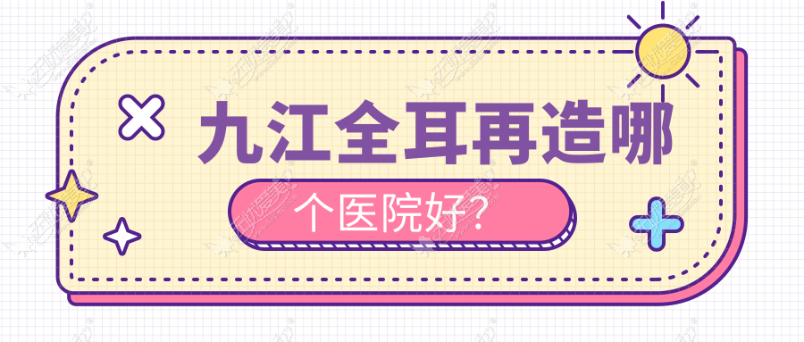九江全耳再造哪个医院好？