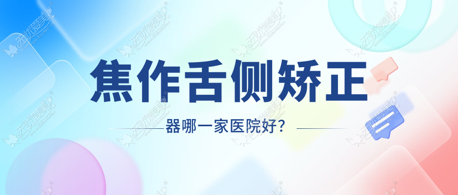 焦作舌侧矫正器哪一家医院好? 焦作舌侧矫正器哪一家医院好?