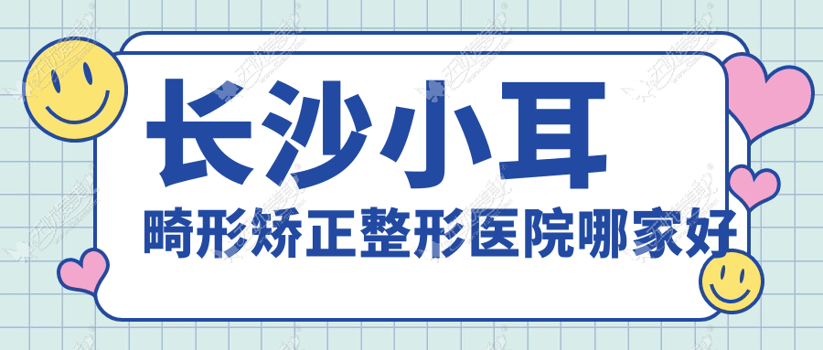 长沙小耳畸形矫正整形医院哪家好 长沙小耳畸形矫正整形医院哪家好