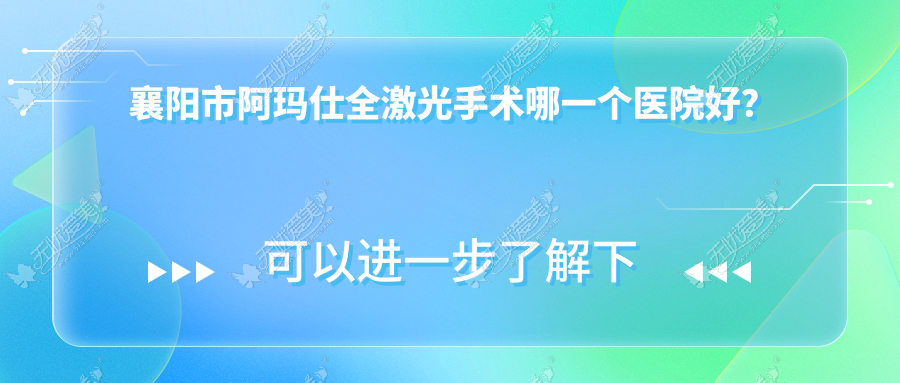 襄阳市阿玛仕全激光手术哪一个医院好? 襄阳市阿玛仕全激光手术哪一个医院好?