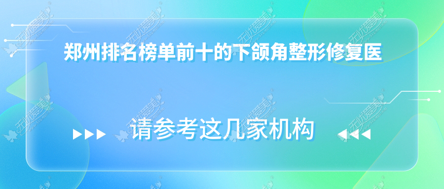郑州排名榜单前十的下颌角整形修复医院名单出炉 郑州排名榜单前十的下颌角整形修复医院名单出炉