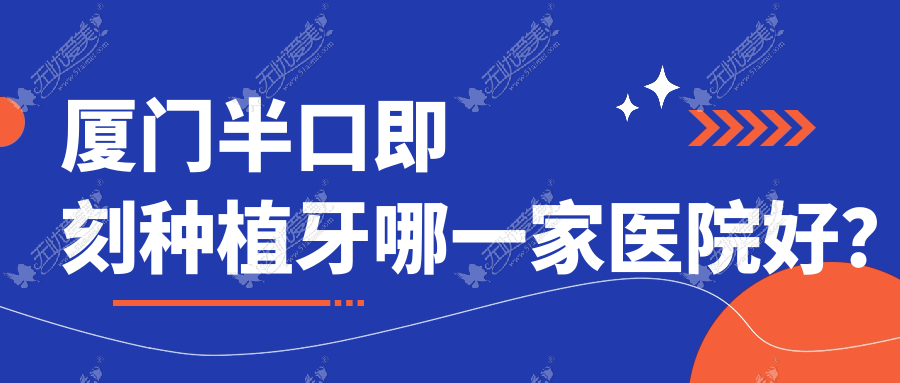 厦门半口即刻种植牙哪一家医院好? 厦门半口即刻种植牙哪一家医院好?