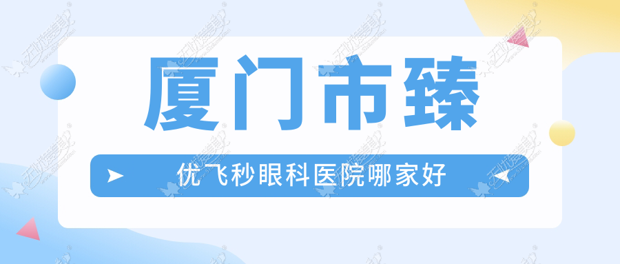 厦门市臻优飞秒眼科医院哪家好 厦门市臻优飞秒眼科医院哪家好