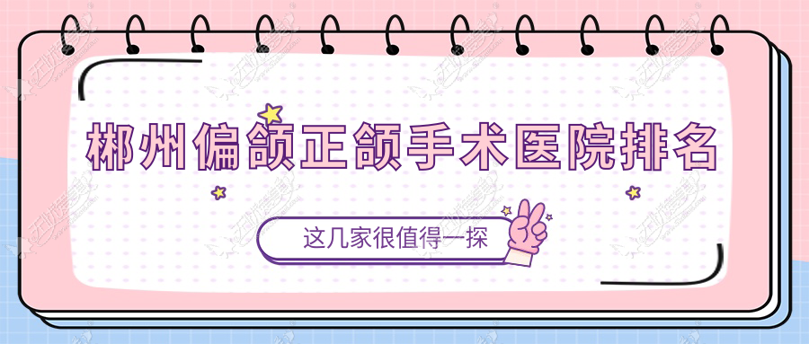 郴州偏颌正颌手术医院排名
