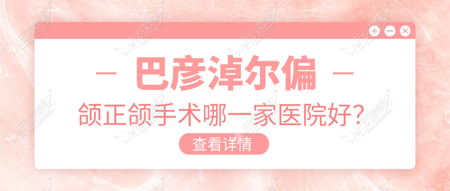 巴彦淖尔偏颌正颌手术哪一家医院好? 巴彦淖尔偏颌正颌手术哪一家医院好?