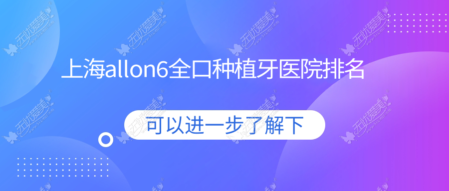 上海allon6全口种植牙医院排名 上海allon6全口种植牙医院排名