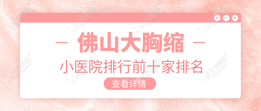 佛山大胸缩小医院排行前十家排名 佛山大胸缩小医院排行前十家排名
