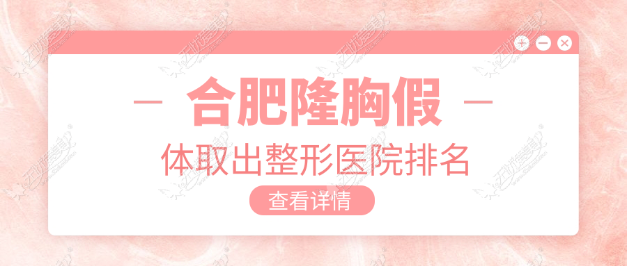 合肥隆胸假体取出整形医院排名 合肥隆胸假体取出整形医院排名