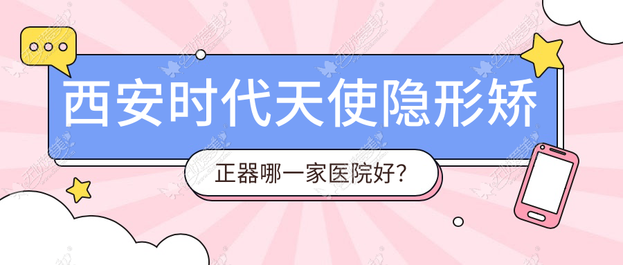 西安时代天使隐形矫正器哪一家医院好? 西安时代天使隐形矫正器哪一家医院好?