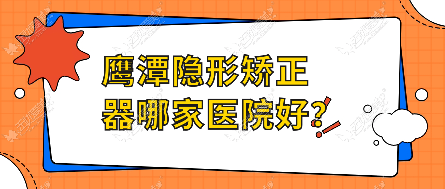 鹰潭隐形矫正器哪家医院好？