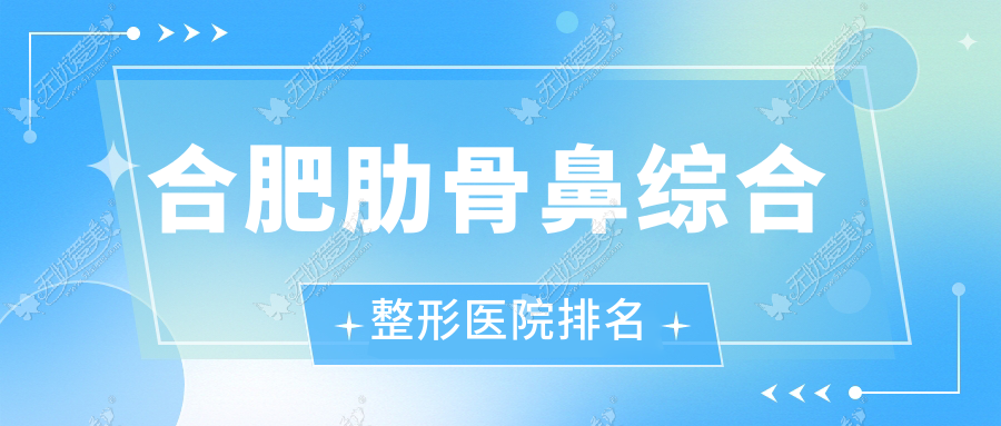 合肥肋骨鼻综合整形医院排名 合肥肋骨鼻综合整形医院排名