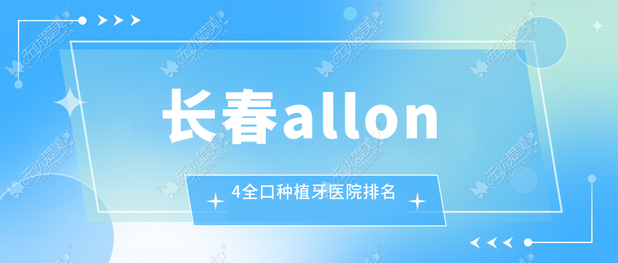 长春allon4全口种植牙医院排名