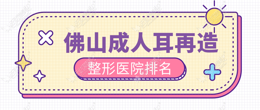 佛山成人耳再造整形医院排名 佛山成人耳再造整形医院排名