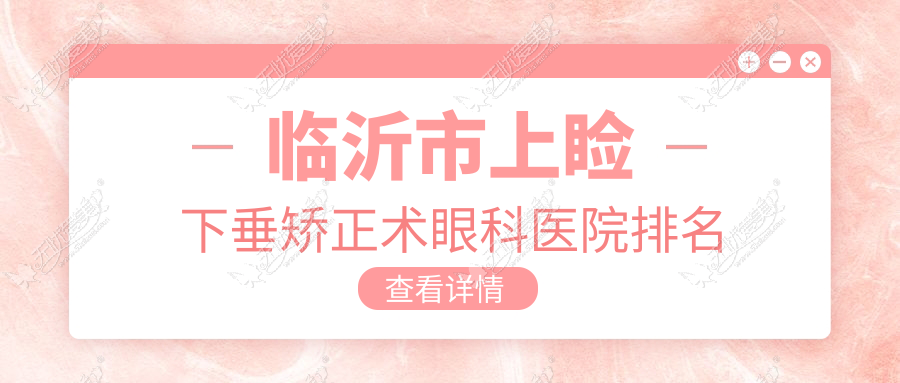 临沂市上睑下垂矫正术眼科医院排名 临沂市上睑下垂矫正术眼科医院排名