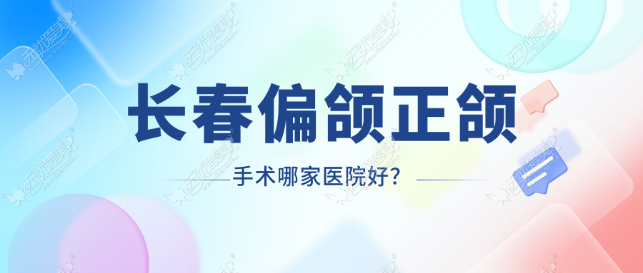 长春偏颌正颌手术哪家医院好？