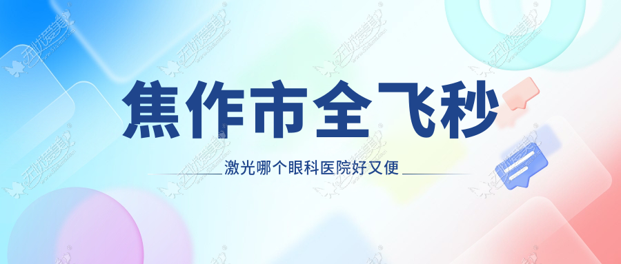 焦作市全飞秒激光哪个眼科医院好又便宜? 焦作市全飞秒激光哪个眼科医院好又便宜?