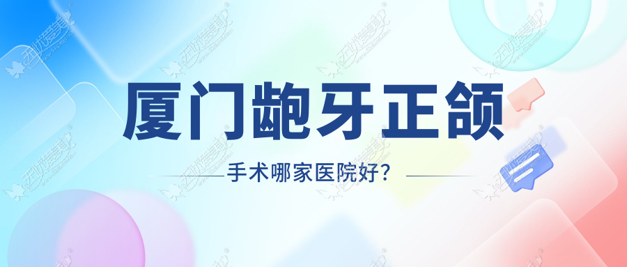厦门龅牙正颌手术哪家医院好？