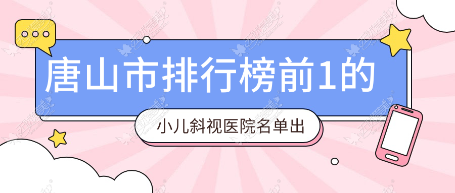 唐山市排行榜前1的小儿斜视医院名单出炉 唐山市排行榜前1的小儿斜视医院名单出炉