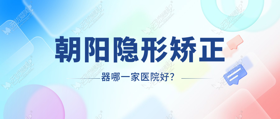 朝阳隐形矫正器哪一家医院好? 朝阳隐形矫正器哪一家医院好?