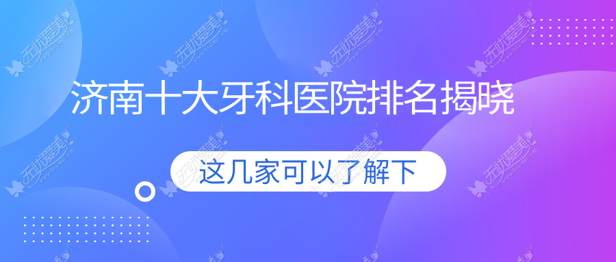 济南十大牙科医院排名揭晓 济南十大牙科医院排名揭晓