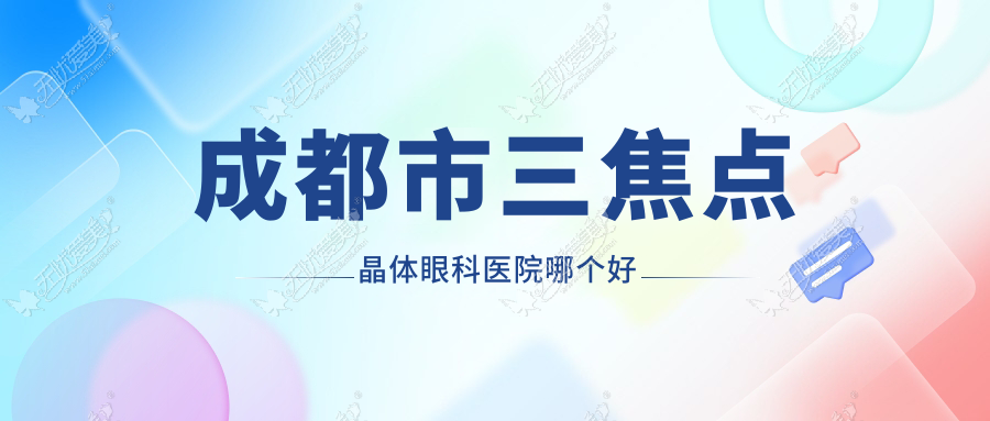 成都市三焦点晶体眼科医院哪个好 成都市三焦点晶体眼科医院哪个好