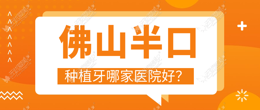 佛山半口种植牙哪家医院好? 佛山半口种植牙哪家医院好?