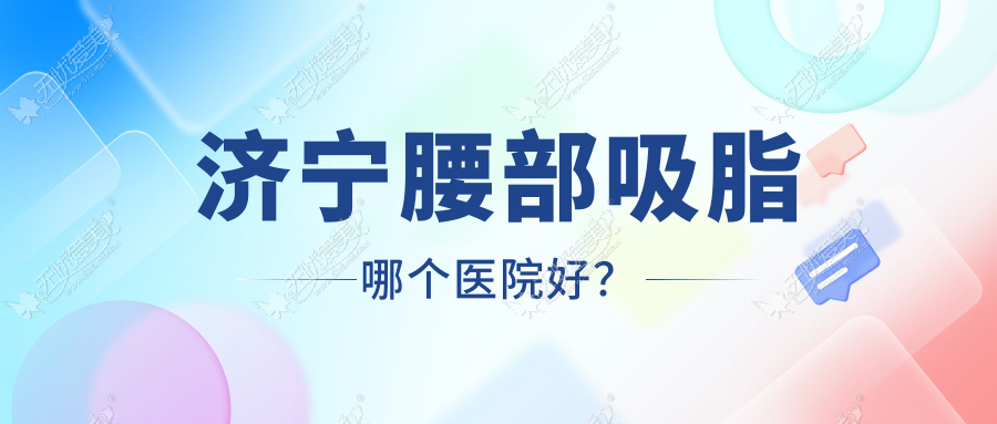 济宁腰部吸脂哪个医院好? 济宁腰部吸脂哪个医院好?