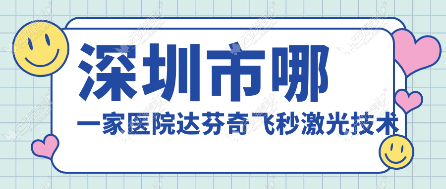 深圳市哪一家医院达芬奇飞秒激光技术强 深圳市哪一家医院达芬奇飞秒激光技术强