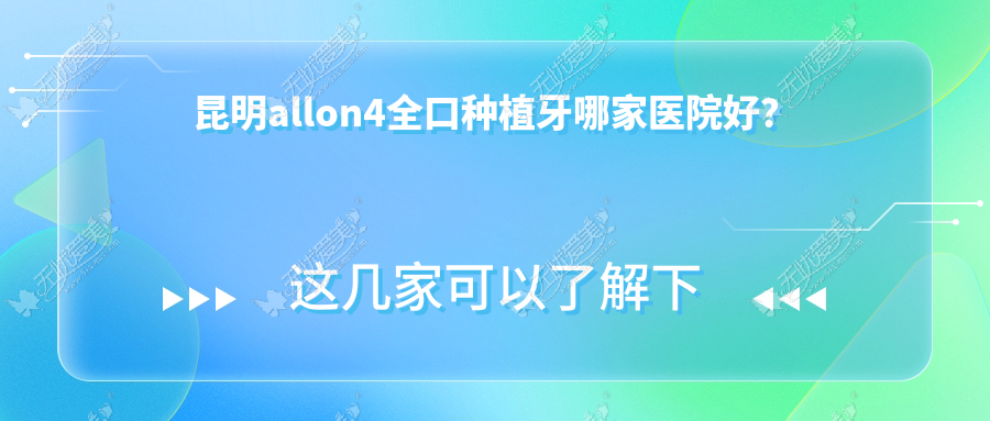 昆明allon4全口种植牙哪家医院好? 昆明allon4全口种植牙哪家医院好?