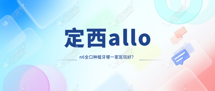 定西allon6全口种植牙哪一家医院好？