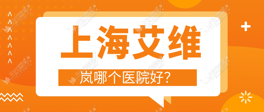 上海艾维岚哪个医院好? 上海艾维岚哪个医院好?