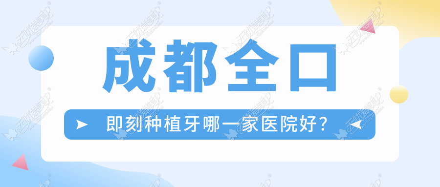 成都全口即刻种植牙哪一家医院好? 成都全口即刻种植牙哪一家医院好?