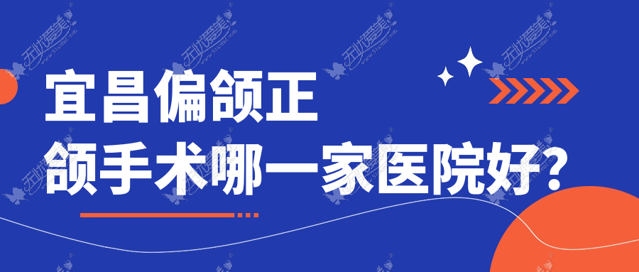 宜昌偏颌正颌手术哪一家医院好? 宜昌偏颌正颌手术哪一家医院好?