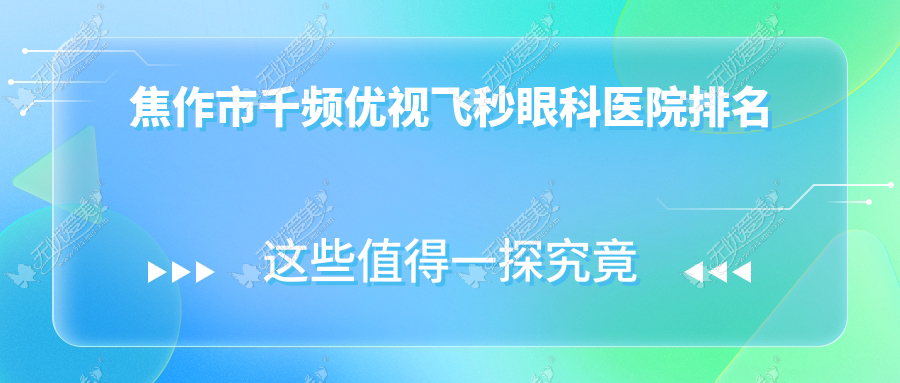 焦作市千频优视飞秒眼科医院排名 焦作市千频优视飞秒眼科医院排名