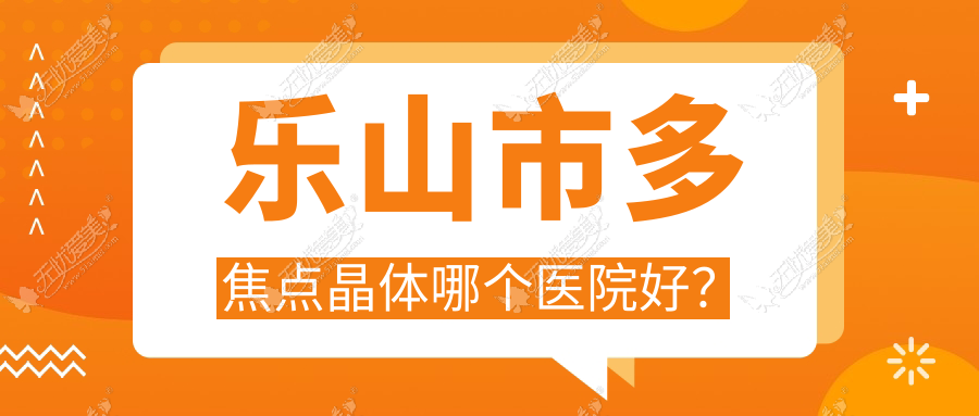 乐山市多焦点晶体哪个医院好? 乐山市多焦点晶体哪个医院好?