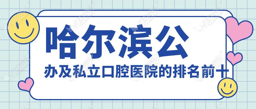 哈尔滨公办及私立口腔医院的排名前十推荐 哈尔滨公办及私立口腔医院的排名前十推荐