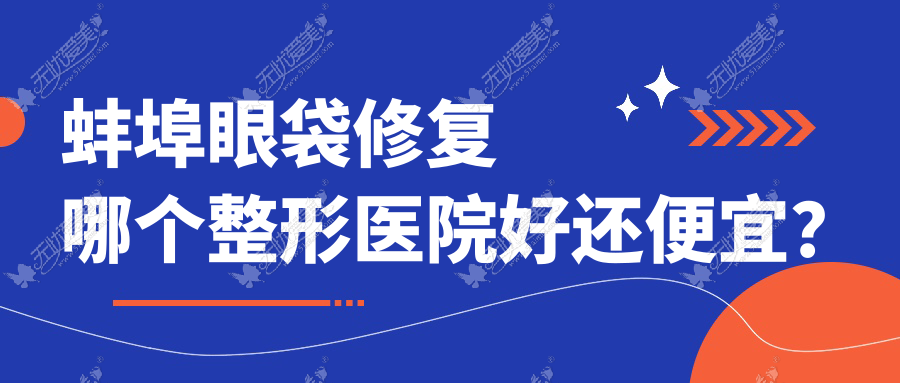 蚌埠眼袋修复哪个整形医院好还便宜? 蚌埠眼袋修复哪个整形医院好还便宜?
