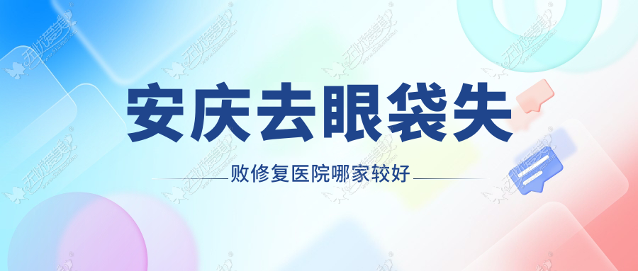 安庆去眼袋失败修复医院哪家较好 安庆去眼袋失败修复医院哪家较好