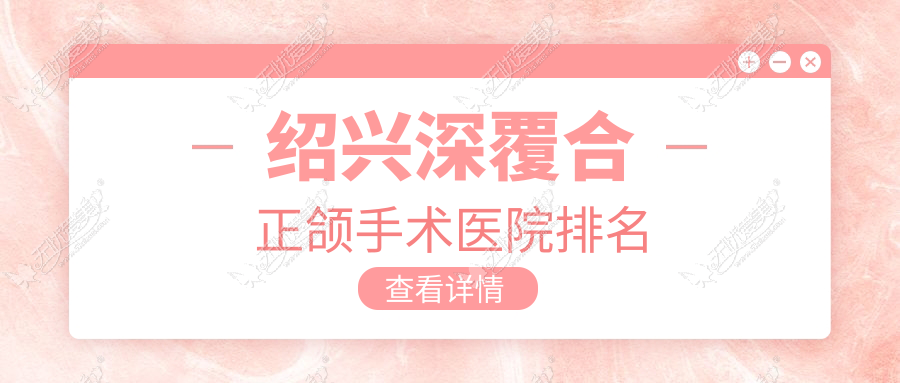 绍兴深覆合正颌手术医院排名 绍兴深覆合正颌手术医院排名