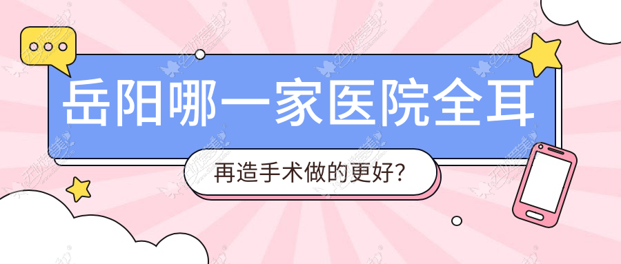 岳阳哪一家医院全耳再造手术做的更好? 岳阳哪一家医院全耳再造手术做的更好?