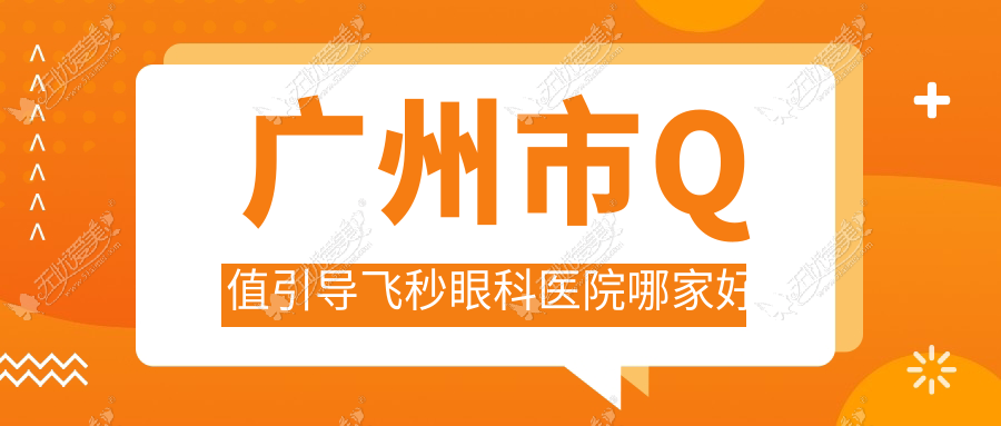 广州市Q值引导飞秒眼科医院哪家好 广州市Q值引导飞秒眼科医院哪家好