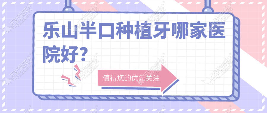 乐山半口种植牙哪家医院好? 乐山半口种植牙哪家医院好?