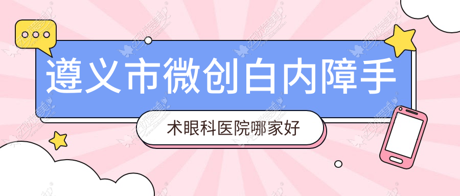 遵义市微创白内障手术眼科医院哪家好 遵义市微创白内障手术眼科医院哪家好