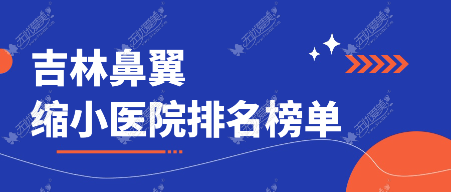 吉林鼻翼缩小医院排名榜单 吉林鼻翼缩小医院排名榜单