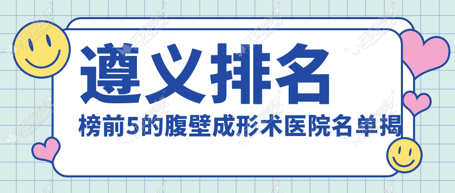 遵义排名榜前5的腹壁成形术医院名单揭秘 遵义排名榜前5的腹壁成形术医院名单揭秘