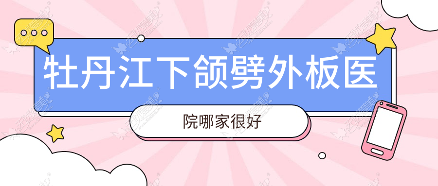 牡丹江下颌劈外板医院哪家较好 牡丹江下颌劈外板医院哪家较好